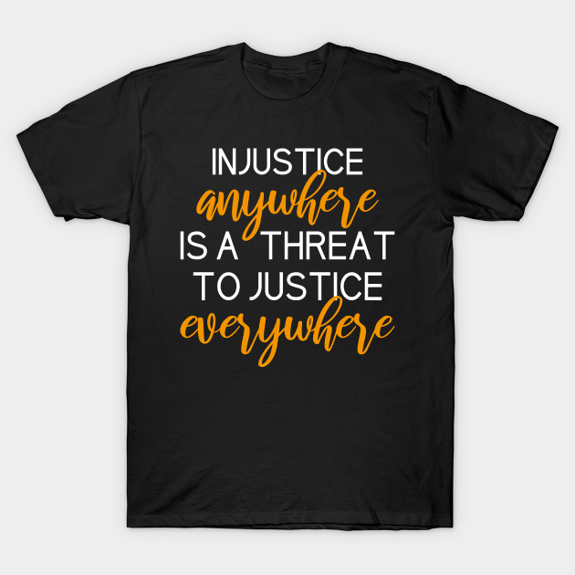 injustice anywhere is a threat to justice everywhere shirt